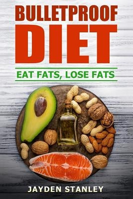 Bulletproof Diet: Eat Fats, Lose Fats by Stanley, Jayden