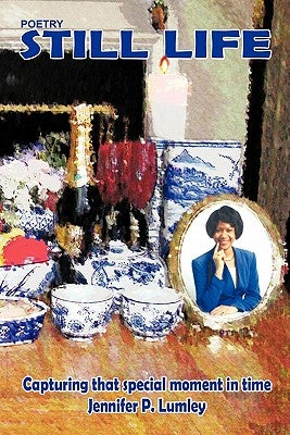 Still Life: Capturing that special moment in time by Lumley, Jennifer P.