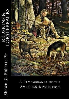 Redskins & Lobsterbacks: A Remembrance of the American Revolution by Roberts, Shawn C.