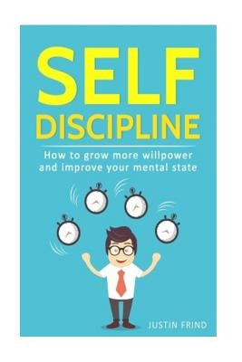 Self Discipline: How to Grow More Willpower and Improve Your Mental State by Frind, Justin