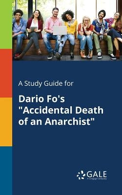 A Study Guide for Dario Fo's Accidental Death of an Anarchist by Gale, Cengage Learning