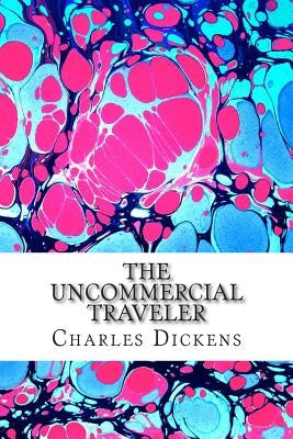 The Uncommercial Traveler: (Charles Dickens Classics Collection) by Dickens, Charles
