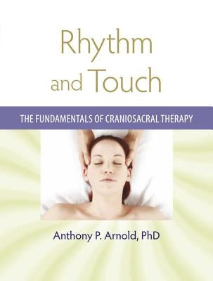 Rhythm and Touch: The Fundamentals of Craniosacral Therapy by Arnold, Anthony P.