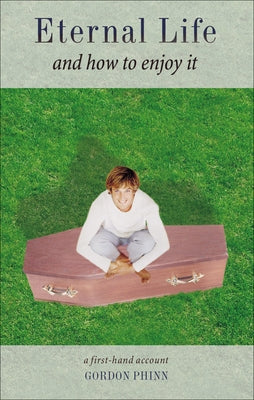Eternal Life and How to Enjoy It: A First-Hand Account by Phinn, Gordon