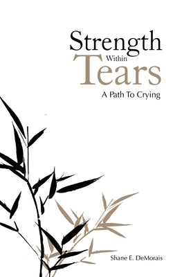 Strength Within Tears: A Path to Crying by Demorais, Shane E.