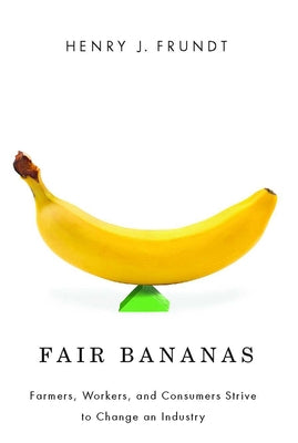 Fair Bananas!: Farmers, Workers, and Consumers Strive to Change an Industry by Frundt, Henry J.
