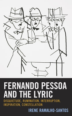 Fernando Pessoa and the Lyric: Disquietude, Rumination, Interruption, Inspiration, Constellation by Ramalho-Santos, Irene