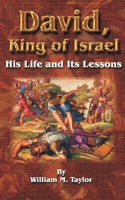 David, King of Israel: His Life and Its Lessons by Taylor, William M.