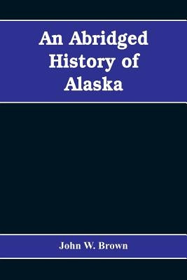 An abridged history of Alaska by W. Brown, John