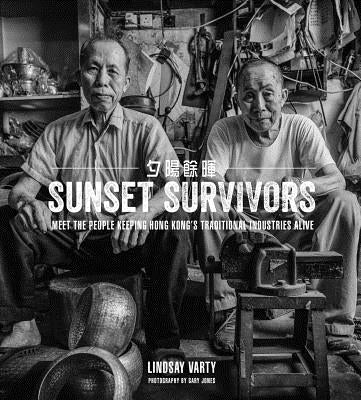 Sunset Survivors: Meet the People Keeping Hong Kong's Traditional Industries Alive by Varty, Lindsay