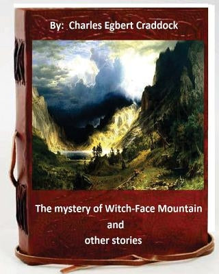 The mystery of Witch-Face Mountain, and other stories.By: Charles Egbert Craddoc by Craddock, Charles Egbert