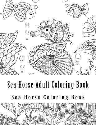 Sea Horse Adult Coloring Book: Large One Sided Stress Relieving, Relaxing Sea Horse Coloring Book For Grownups, Women, Men & Youths. Easy Sea Horse D by Book, Adult Coloring