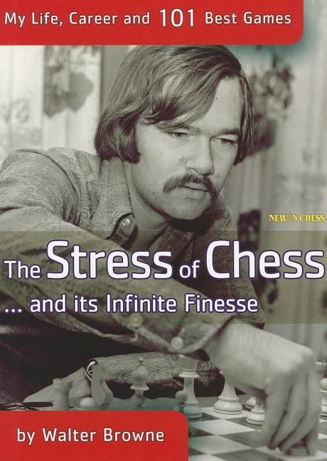 The Stress of Chess: My Life, Career and 101 Best Games by Browne, Walter