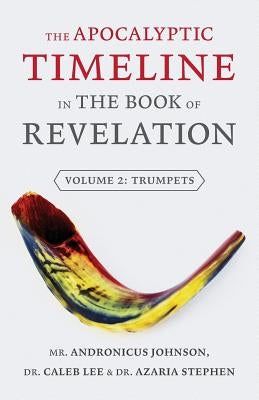 The Apocalyptic Timeline in the Book of Revelation: Volume 2: Trumpets by Johnson, Andronicus