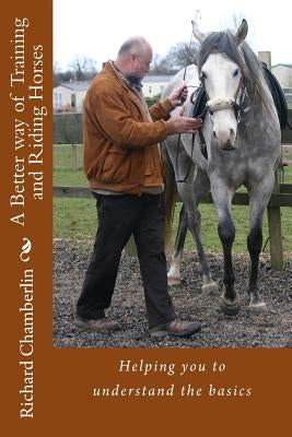 A Better way of Training and Riding Horses: A refreshing way to understand horsemanship and equitation put simply. by Chamberlin, Richard