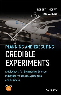Planning and Executing Credible Experiments: A Guidebook for Engineering, Science, Industrial Processes, Agriculture, and Business by Moffat, Robert J.
