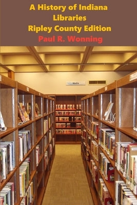 Short History of Libraries, Printing and Language - Ripley County Edition: The Story of the Library by Wonning, Paul R.