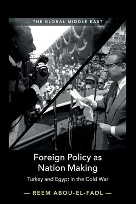 Foreign Policy as Nation Making: Turkey and Egypt in the Cold War by Abou-El-Fadl, Reem