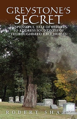 Greystone's Secret: Suspenseful Tale of Efforts to Address Soundness of Thoroughbred Race Horses by Sharp, Robert