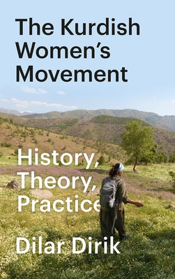 The Kurdish Women's Movement, The: History, Theory, Practice by Dirik, Dilar