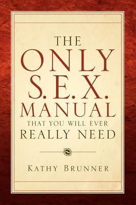 The Only S.E.X. Manual That You Will Ever Really Need by Brunner, Kathy