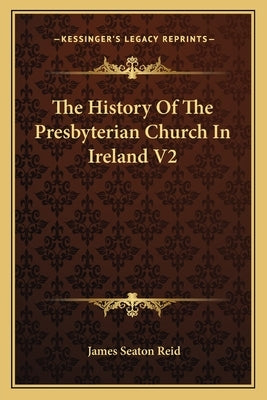 The History Of The Presbyterian Church In Ireland V2 by Reid, James Seaton