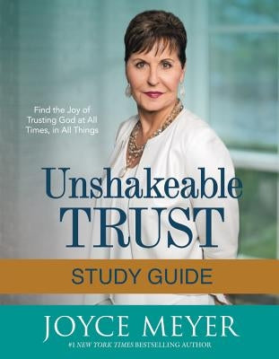 Unshakeable Trust Study Guide: Find the Joy of Trusting God at All Times, in All Things by Meyer, Joyce