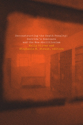 Deconstructing the Death Penalty: Derrida's Seminars and the New Abolitionism by Oliver, Kelly