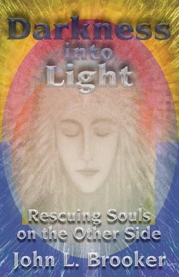 Darkness Into Light: Rescuing Souls on the Other Side by Brooker, John L.