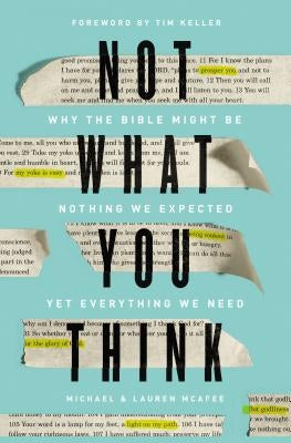 Not What You Think: Why the Bible Might Be Nothing We Expected Yet Everything We Need by McAfee, Michael