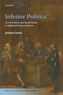 Inferior Politics: Social Problems and Social Policies in Eighteenth-Century Britain by Innes, Joanna