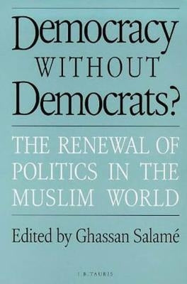 Democracy Without Democrats?: Renewal of Politics in the Muslim World by Salame, Ghassan