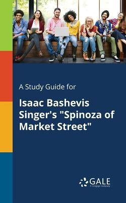 A Study Guide for Isaac Bashevis Singer's Spinoza of Market Street by Gale, Cengage Learning