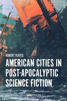 American Cities in Post-Apocalyptic Science Fiction by Yeates, Robert