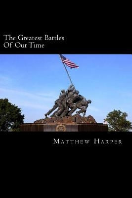 The Greatest Battles Of Our Time: A Fascinating Book Containing Battle Facts, Trivia, Images & Memory Recall Quiz: Suitable for Adults & Children by Harper, Matthew