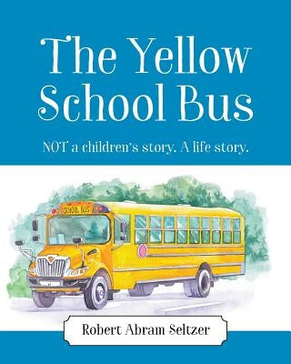 The Yellow School Bus: NOT a children's story. A life story. by Seltzer, Robert Abram