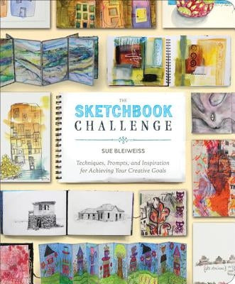 The Sketchbook Challenge: Techniques, Prompts, and Inspiration for Achieving Your Creative Goals by Bleiweiss, Sue