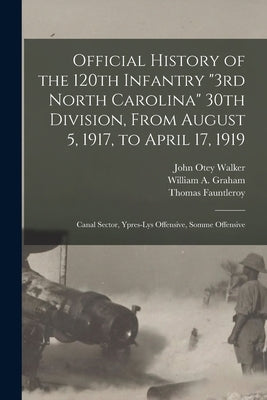 Official History of the 120th Infantry 3rd North Carolina 30th Division, From August 5, 1917, to April 17, 1919: Canal Sector, Ypres-Lys Offensive, So by Walker, John Otey B. 1887