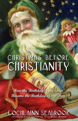 Christmas Before Christianity: How the Birthday of the Sun Became the Birthday of the Son by Seabrook, Lochlainn