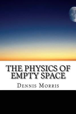 The Physics of Empty Space: Understanding Space-time by Morris, Dennis