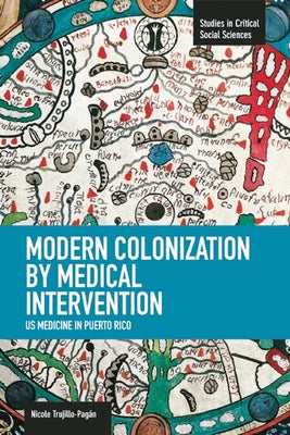 Modern Colonization by Medical Intervention: U.S. Medicine in Puerto Rico by Trujillo-Pagán, Nicole
