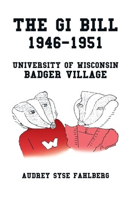 The Gi Bill 1946-1951: University of Wisconsin Badger Village by Fahlberg, Audrey Syse