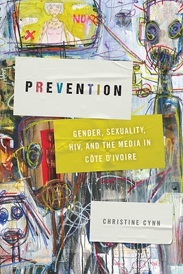 Prevention: Gender, Sexuality, HIV, and the Media in Côte d'Ivoire by Cynn, Christine