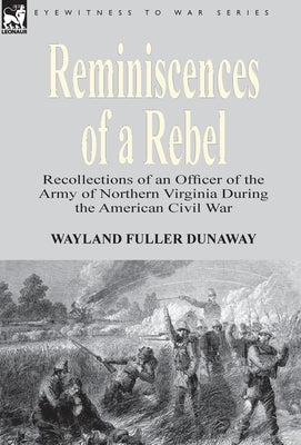 Reminiscences of a Rebel: Recollections of an Officer of the Army of Northern Virginia During the American Civil War by Dunaway, Wayland Fuller