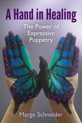 A Hand in Healing: The Power of Expressive Puppetry by Schneider, Marge