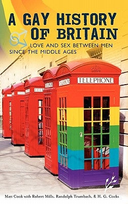 A Gay History of Britain: Love and Sex Between Men Since the Middle Ages by Cook, Matt