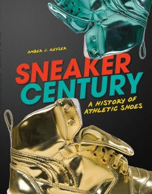 Sneaker Century: A History of Athletic Shoes by Keyser, Amber J.
