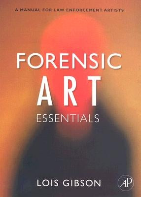 Forensic Art Essentials: A Manual for Law Enforcement Artists by Gibson, Lois