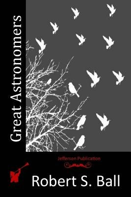 Great Astronomers by Ball, Robert S.