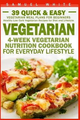 Vegetarian: 4-Week Vegetarian Nutrition Cookbook for Everyday Lifestyle - 39 Quick & Easy Vegetarian Meal Plans for Beginners by White, Samuel